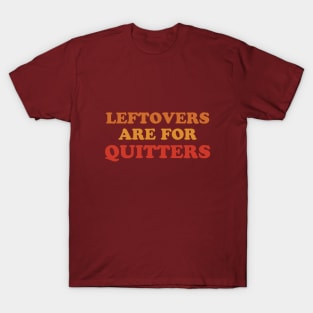 Leftovers Are For Quitters  Funny Thanksgiving Holiday Feast Joke T-Shirt
